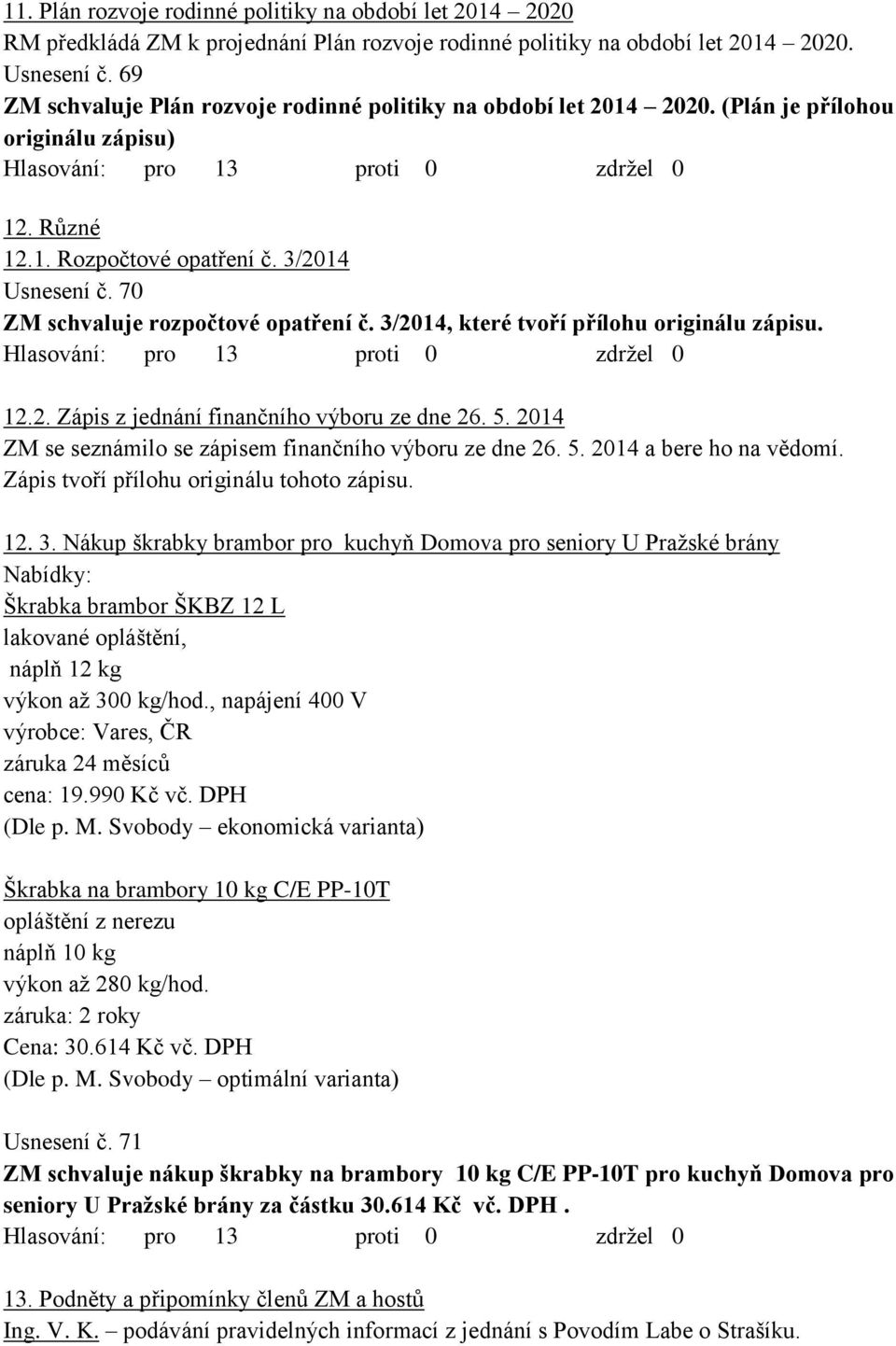 70 ZM schvaluje rozpočtové opatření č. 3/2014, které tvoří přílohu originálu zápisu. 12.2. Zápis z jednání finančního výboru ze dne 26. 5. 2014 ZM se seznámilo se zápisem finančního výboru ze dne 26.