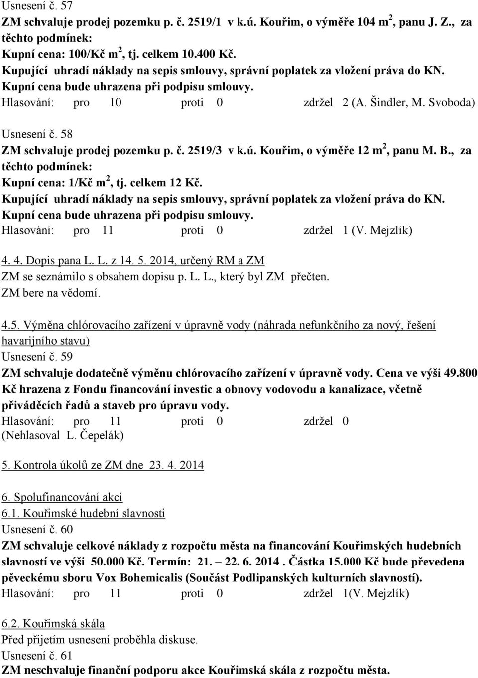58 ZM schvaluje prodej pozemku p. č. 2519/3 v k.ú. Kouřim, o výměře 12 m 2, panu M. B., za těchto podmínek: Kupní cena: 1/Kč m 2, tj. celkem 12 Kč.