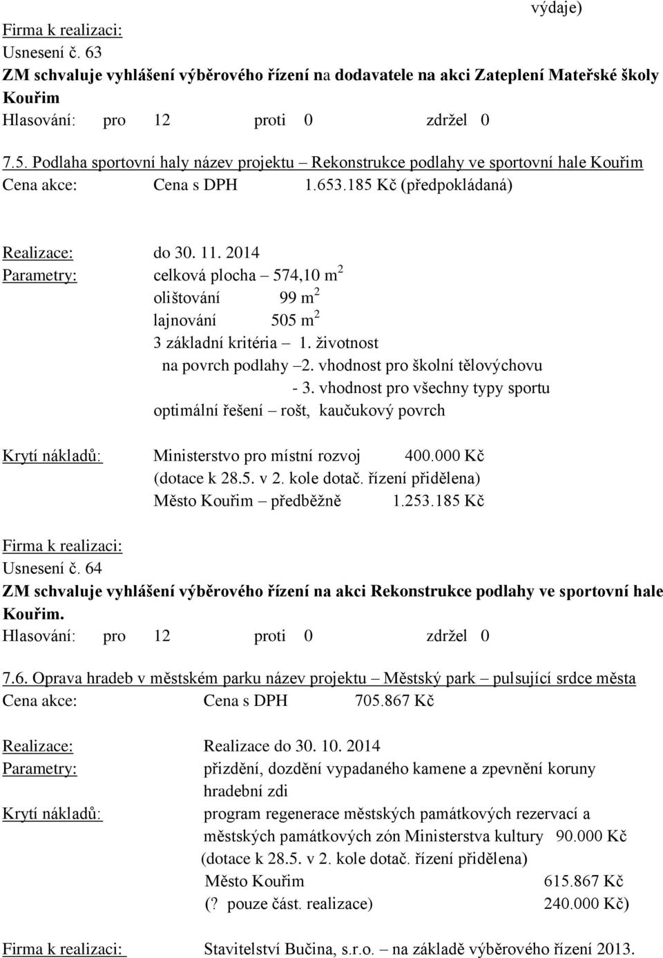 2014 Parametry: celková plocha 574,10 m 2 olištování 99 m 2 lajnování 505 m 2 3 základní kritéria 1. ţivotnost na povrch podlahy 2. vhodnost pro školní tělovýchovu - 3.