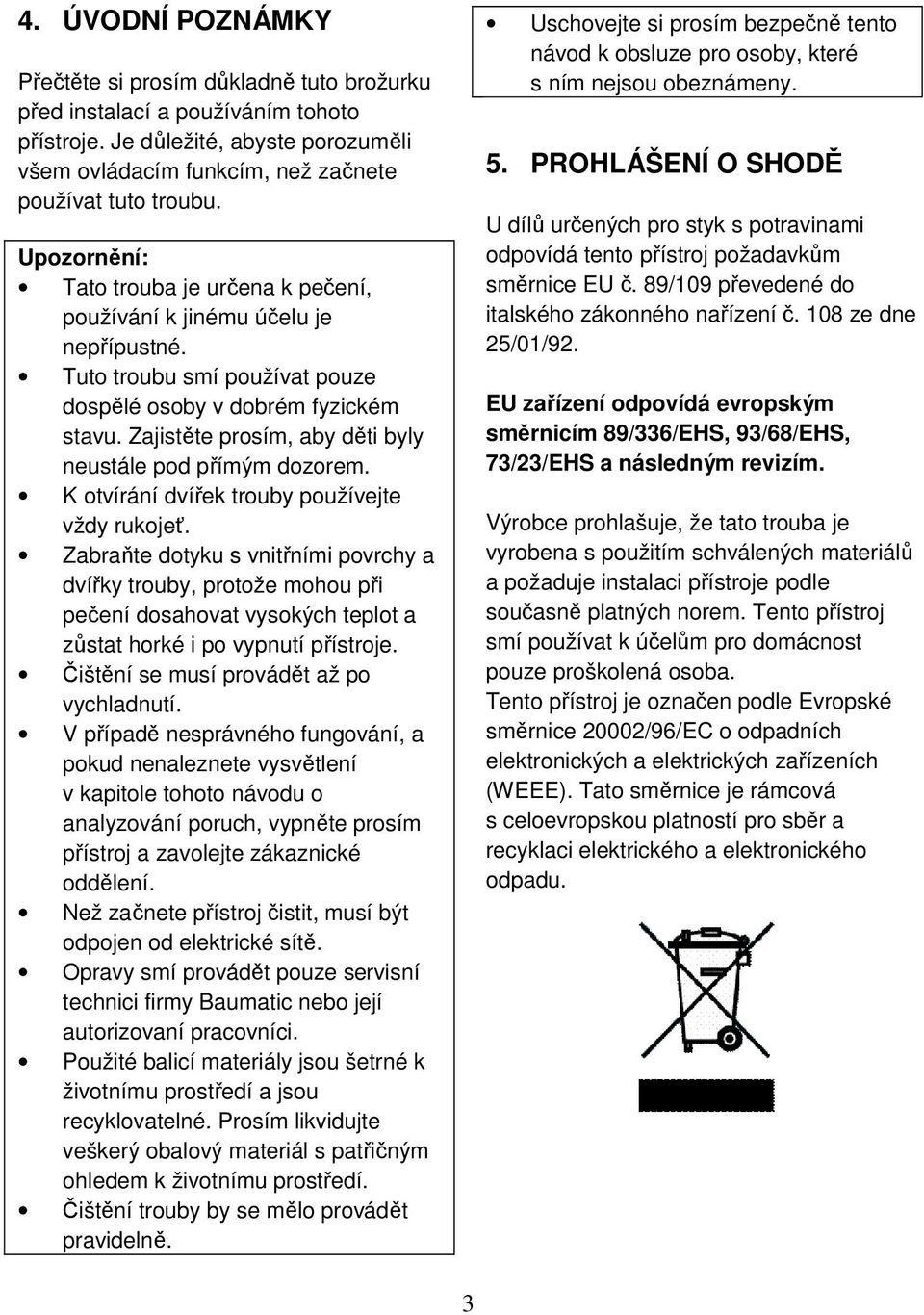 Zajistěte prosím, aby děti byly neustále pod přímým dozorem. K otvírání dvířek trouby používejte vždy rukojeť.