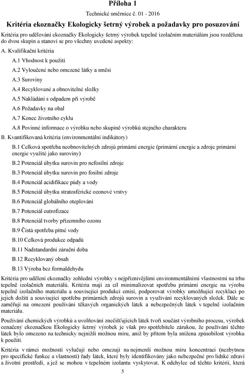 stanoví se pro všechny uvedené aspekty: A. Kvalifikační kritéria A.1 Vhodnost k použití A.2 Vyloučené nebo omezené látky a směsi A.3 Suroviny A.4 Recyklované a obnovitelné složky A.