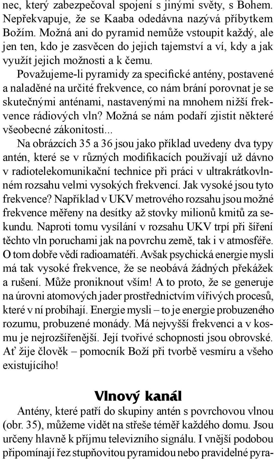 Považujeme-li pyramidy za specifické antény, postavené a naladěné na určité frekvence, co nám brání porovnat je se skutečnými anténami, nastavenými na mnohem nižší frekvence rádiových vln?