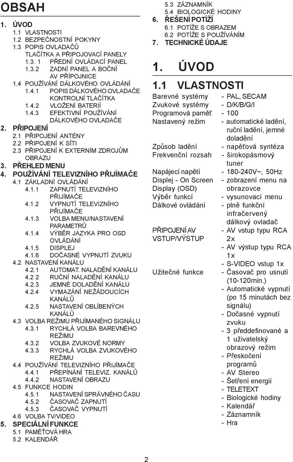 2 PŘIPOJENÍ K SÍTI 2.3 PŘIPOJENÍ K EXTERNÍM ZDROJŮM OBRAZU 3. PŘEHLED MENU 4. POUŽÍVÁNÍ TELEVIZNÍHO PŘIJÍMAČE 4.1 ZÁKLADNÍ OVLÁDÁNÍ 4.1.1 ZAPNUTÍ TELEVIZNÍHO PŘIJÍMAČE 4.1.2 VYPNUTÍ TELEVIZNÍHO PŘIJÍMAČE 4.