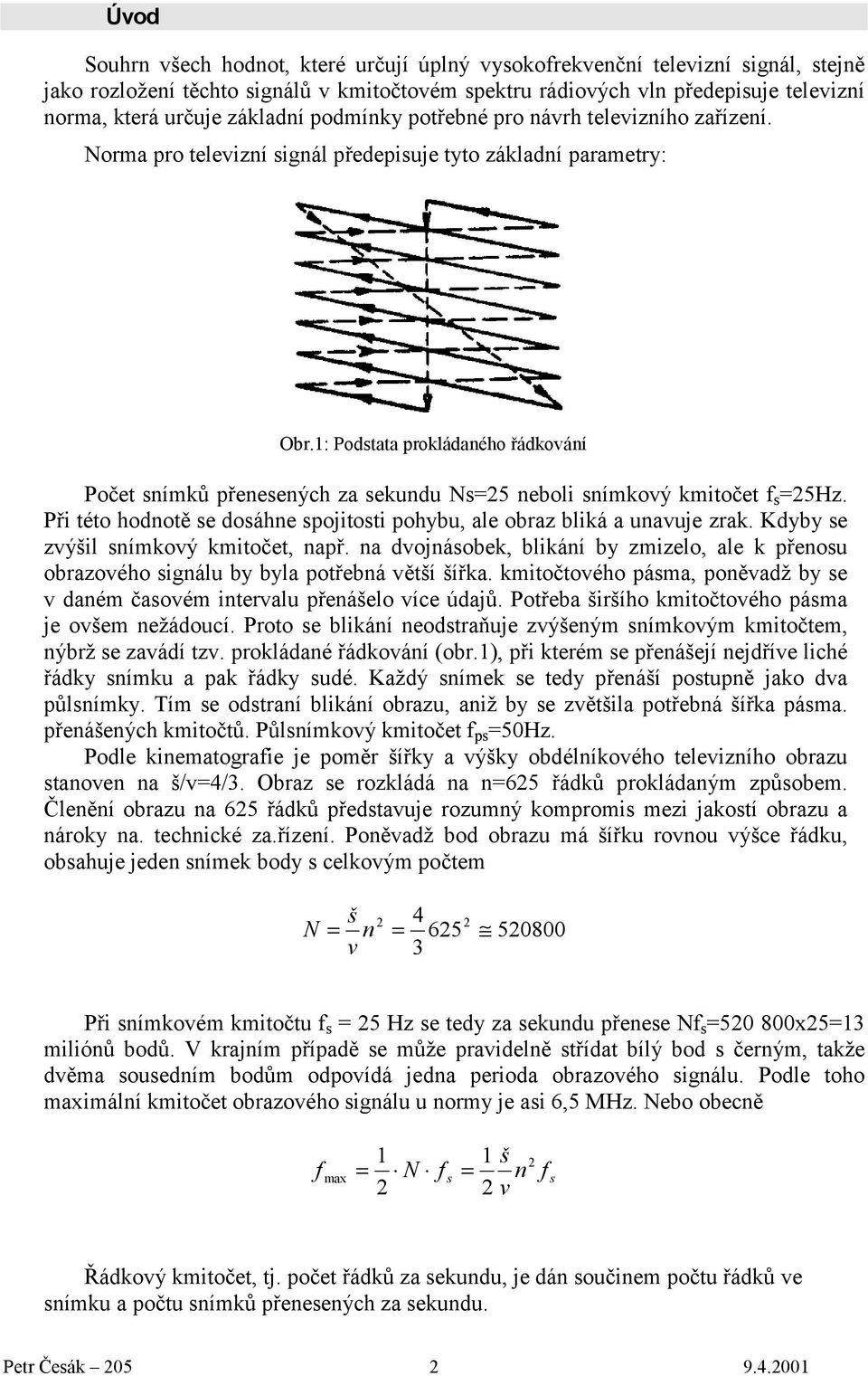 : Podstata prokládaného řádkování Počet snímků přenesených za sekundu Ns=25 neboli snímkový kmitočet f s =25Hz. Při této hodnotě se dosáhne spojitosti pohybu, ale obraz bliká a unavuje zrak.