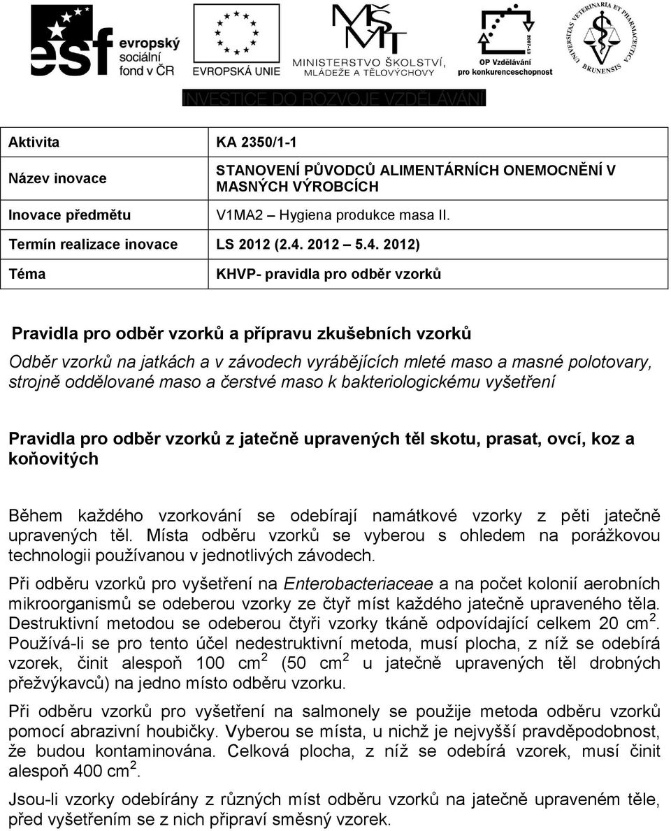 jatečně upravených těl. Místa odběru vzorků se vyberou s ohledem na porážkovou technologii používanou v jednotlivých závodech.