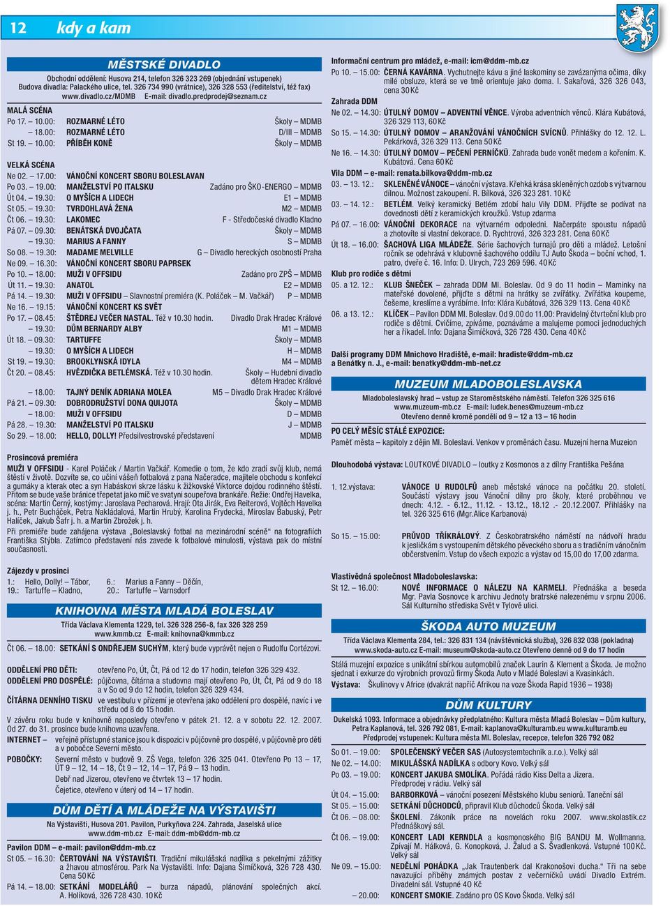 00: ROZMARNÉ LÉTO D/III MDMB St 19. 10.00: PŘÍBĚH KONĚ Školy MDMB VELKÁ SCÉNA Ne 02. 17.00: VÁNOČNÍ KONCERT SBORU BOLESLAVAN Po 03. 19.00: MANŽELSTVÍ PO ITALSKU Zadáno pro ŠKO-ENERGO MDMB Út 04. 19.30: O MYŠÍCH A LIDECH E1 MDMB St 05.
