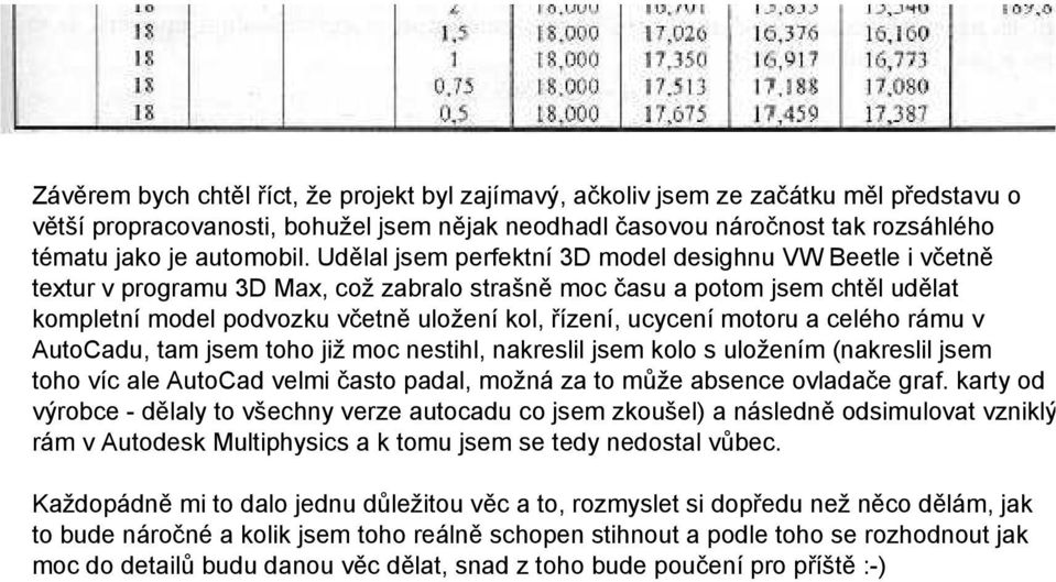 ucycení motoru a celého rámu v AutoCadu, tam jsem toho již moc nestihl, nakreslil jsem kolo s uložením (nakreslil jsem toho víc ale AutoCad velmi často padal, možná za to může absence ovladače graf.