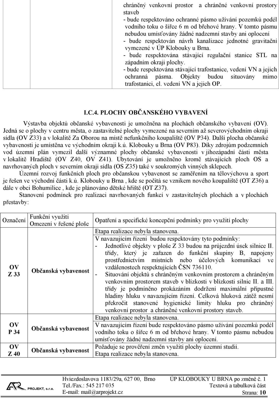 - bude respektována stávající regulační stanice STL na západním okraji plochy. - bude respektována stávající trafostanice, vedení VN a jejich ochranná pásma.