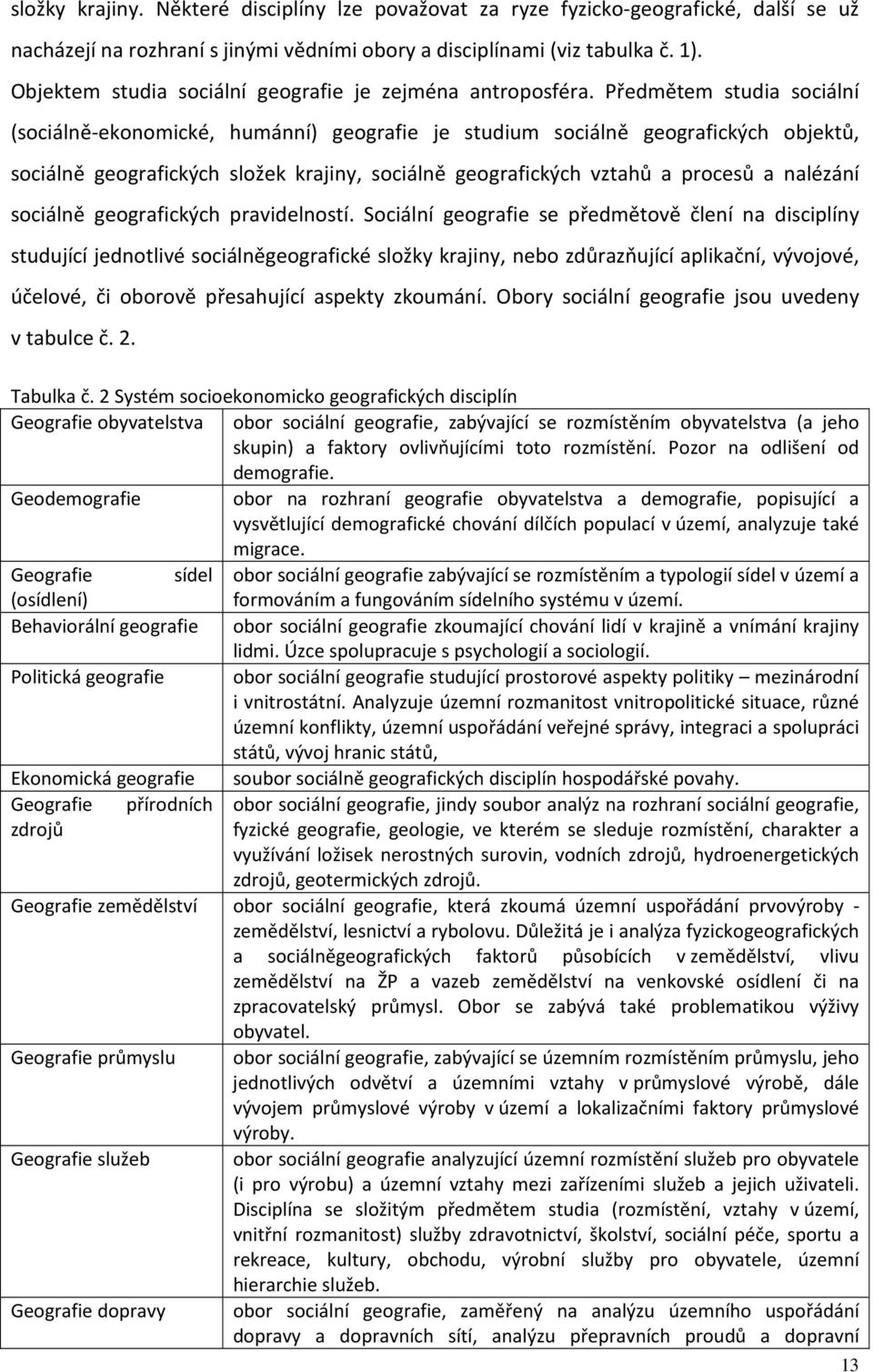 Předmětem studia sociální (sociálně-ekonomické, humánní) geografie je studium sociálně geografických objektů, sociálně geografických složek krajiny, sociálně geografických vztahů a procesů a nalézání