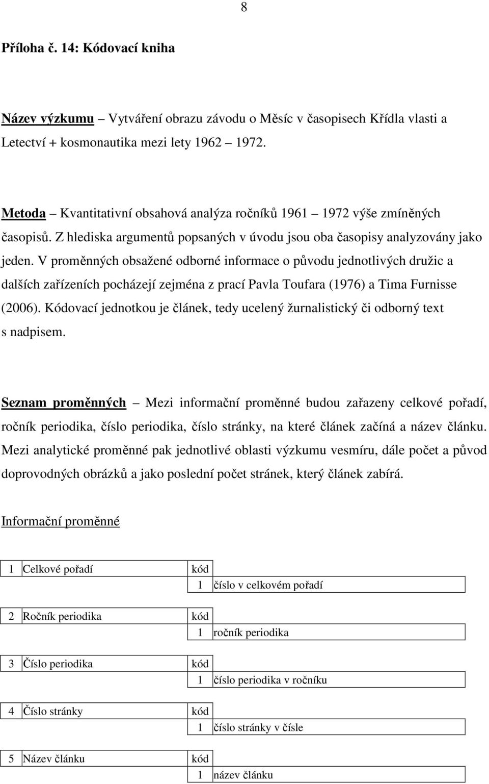 V proměnných obsažené odborné informace o původu jednotlivých družic a dalších zařízeních pocházejí zejména z prací Pavla Toufara (1976) a Tima Furnisse (2006).