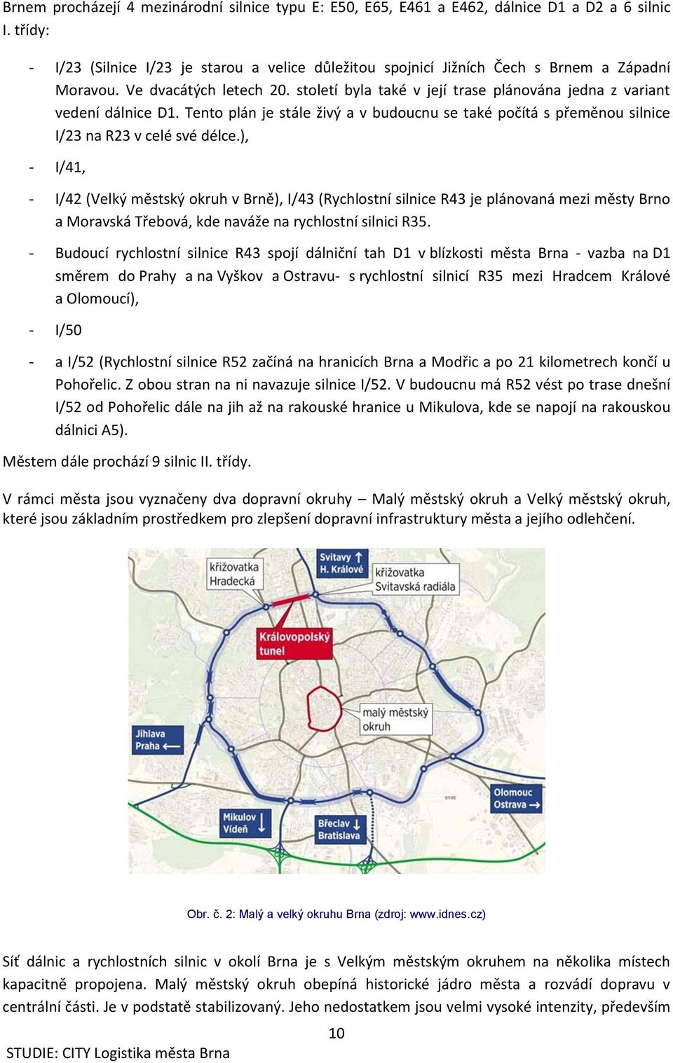 století byla také v její trase plánována jedna z variant vedení dálnice D1. Tento plán je stále živý a v budoucnu se také počítá s přeměnou silnice I/23 na R23 v celé své délce.