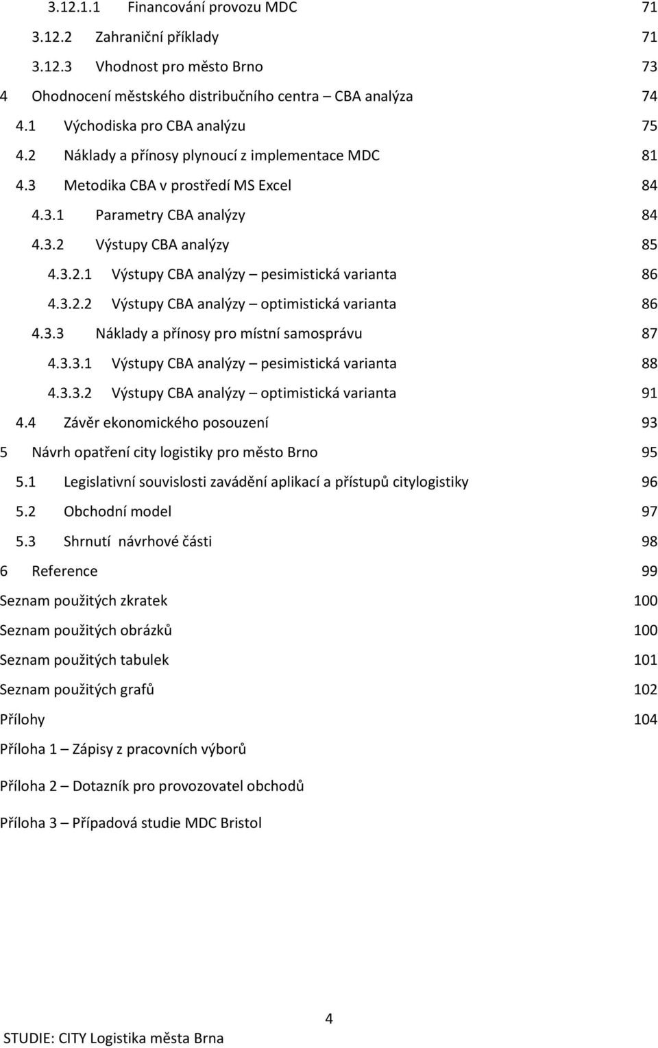 3.2.2 Výstupy CBA analýzy optimistická varianta 86 4.3.3 Náklady a přínosy pro místní samosprávu 87 4.3.3.1 Výstupy CBA analýzy pesimistická varianta 88 4.3.3.2 Výstupy CBA analýzy optimistická varianta 91 4.