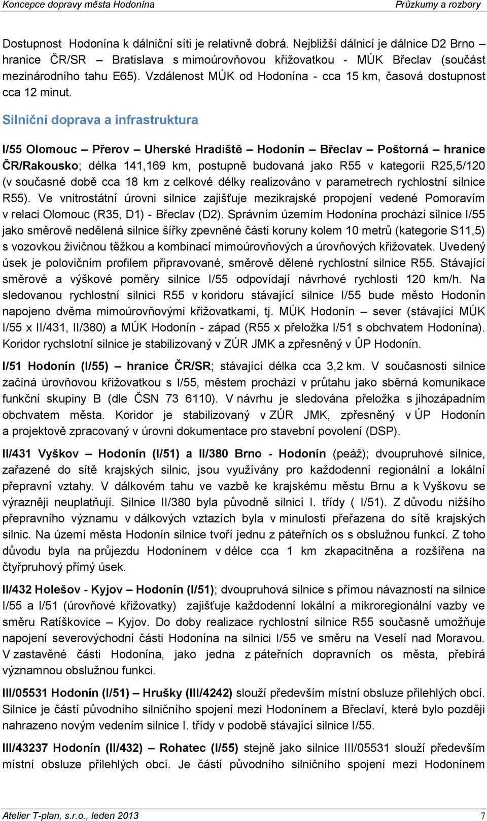 Silniční doprava a infrastruktura I/55 Olomouc Přerov Uherské Hradiště Hodonín Břeclav Poštorná hranice ČR/Rakousko; délka 141,169 km, postupně budovaná jako R55 v kategorii R25,5/120 (v současné