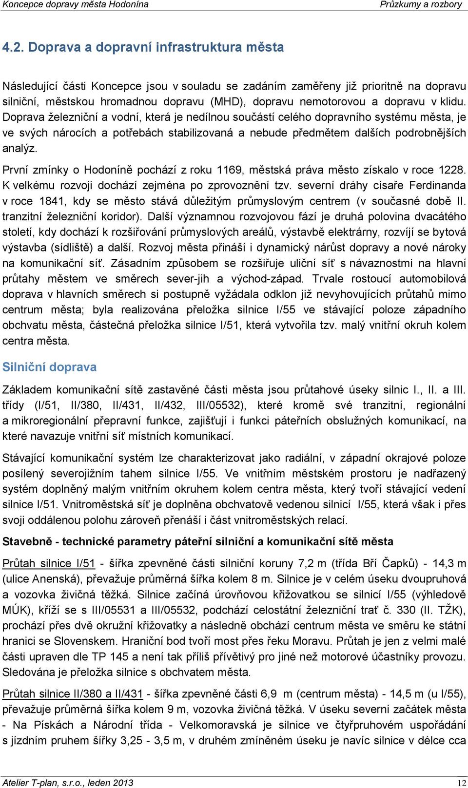První zmínky o Hodoníně pochází z roku 1169, městská práva město získalo v roce 1228. K velkému rozvoji dochází zejména po zprovoznění tzv.