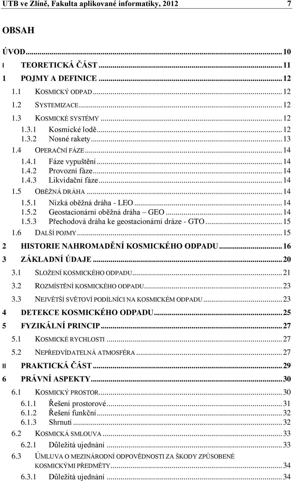 .. 14 1.5.3 Přechodová dráha ke geostacionární dráze - GTO... 15 1.6 DALŠÍ POJMY... 15 2 HISTORIE NAHROMADĚNÍ KOSMICKÉHO ODPADU... 16 3 ZÁKLADNÍ ÚDAJE... 20 3.1 SLOŽENÍ KOSMICKÉHO ODPADU... 21 3.