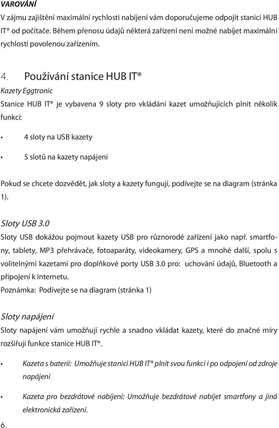 Používání stanice HUB IT Kazety Eggtronic Stanice HUB IT je vybavena 9 sloty pro vkládání kazet umožňujících plnit několik funkcí: 4 sloty na USB kazety 5 slotů na kazety napájení Pokud se chcete