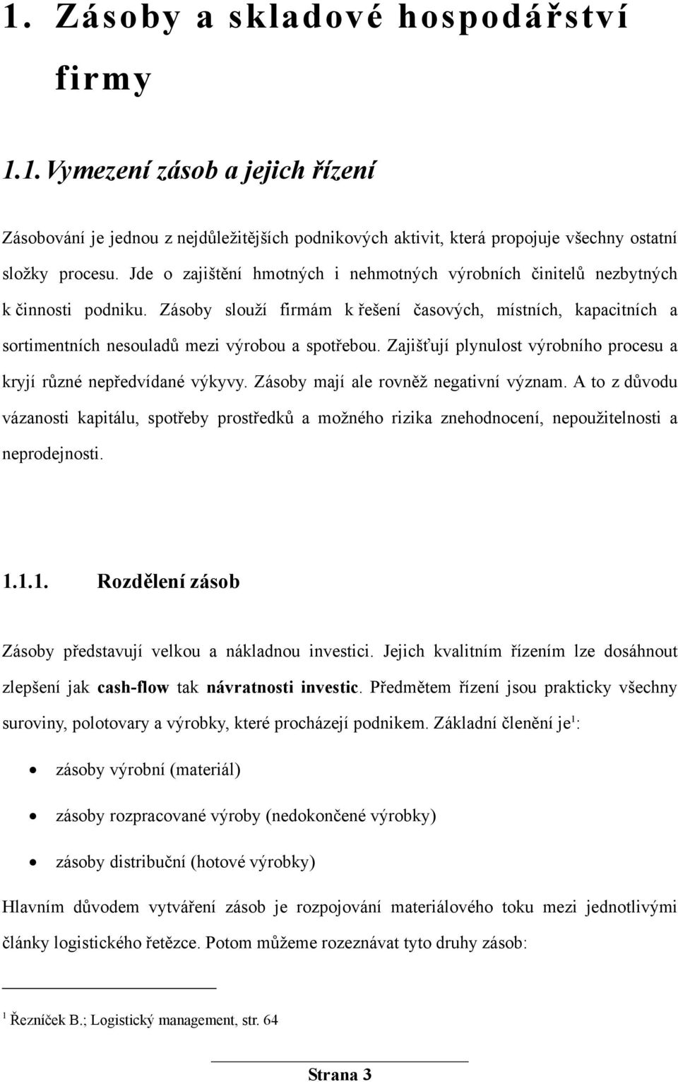 Zásoby slouží firmám k řešení časových, místních, kapacitních a sortimentních nesouladů mezi výrobou a spotřebou. Zajišťují plynulost výrobního procesu a kryjí různé nepředvídané výkyvy.