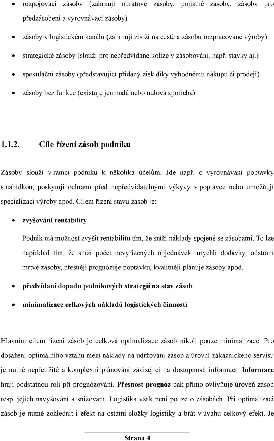 ) spekulační zásoby (představující přidaný zisk díky výhodnému nákupu či prodeji) zásoby bez funkce (existuje jen malá nebo nulová spotřeba) 1.1.2.