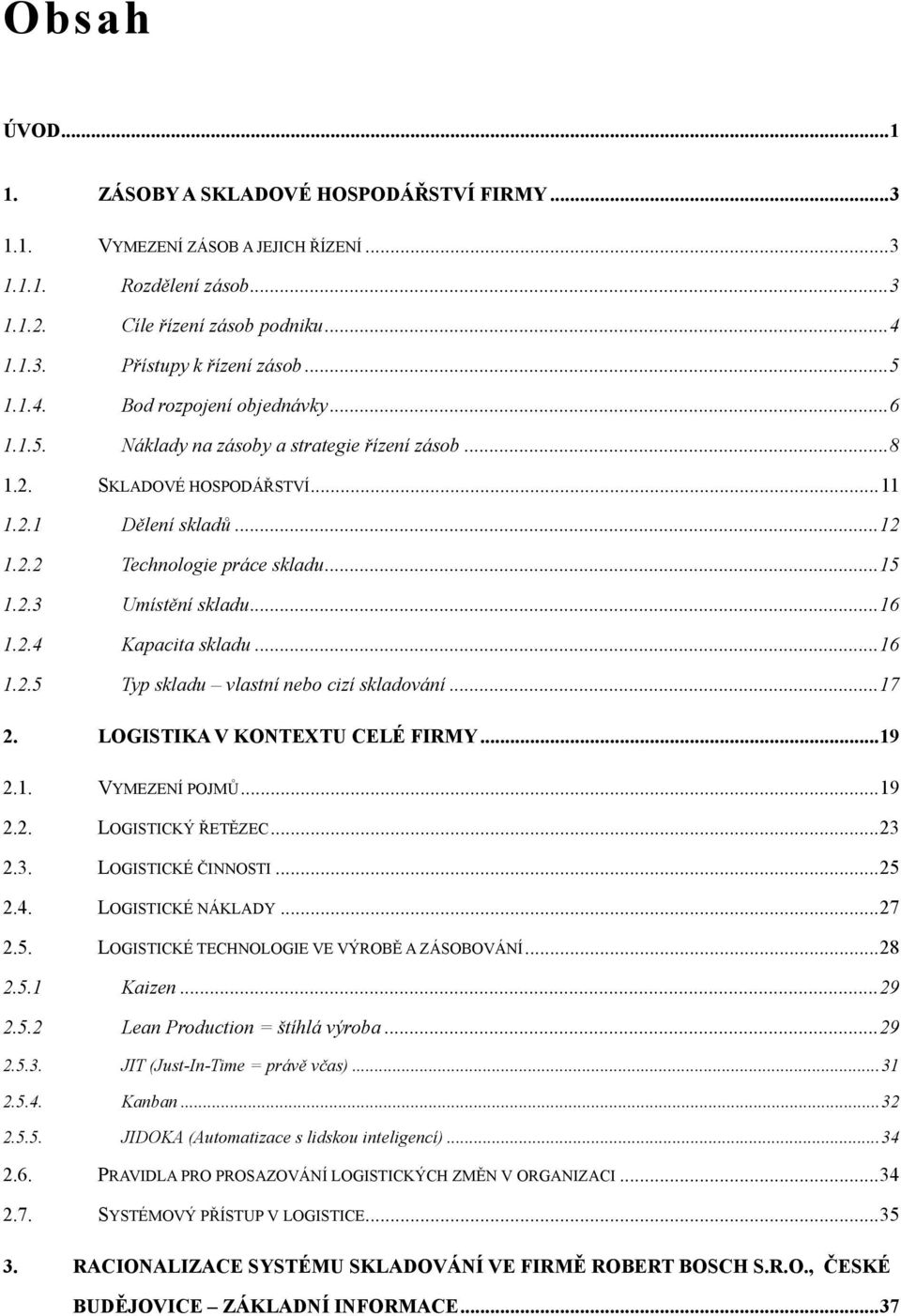 ..16 1.2.4 Kapacita skladu...16 1.2.5 Typ skladu vlastní nebo cizí skladování...17 2. LOGISTIKA V KONTEXTU CELÉ FIRMY...19 2.1. VYMEZENÍ POJMŮ...19 2.2. LOGISTICKÝ ŘETĚZEC...23 2.3. LOGISTICKÉ ČINNOSTI.