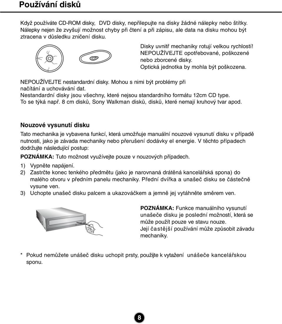 NEPOUŽÍVEJTE opotřebované, poškozené nebo zborcené disky. Optická jednotka by mohla být poškozena. NEPOUŽÍVEJTE nestandardní disky. Mohou s nimi být problémy při načítání a uchovávání dat.