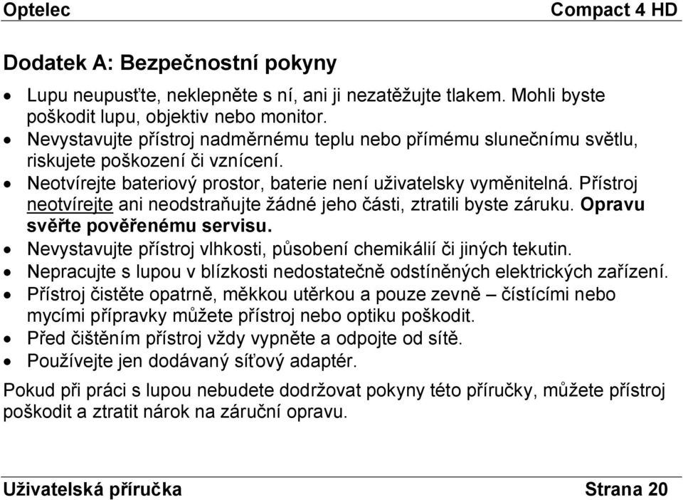 Přístroj neotvírejte ani neodstraňujte žádné jeho části, ztratili byste záruku. Opravu svěřte pověřenému servisu. Nevystavujte přístroj vlhkosti, působení chemikálií či jiných tekutin.