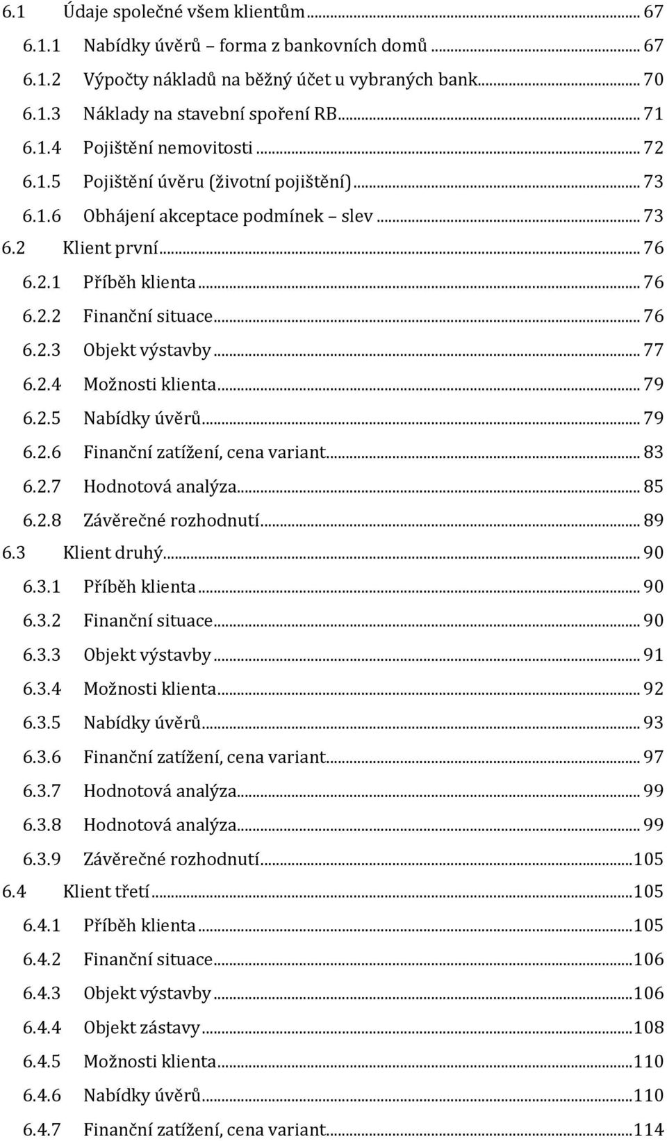.. 77 6.2.4 Možnosti klienta... 79 6.2.5 Nabídky úvěrů... 79 6.2.6 Finanční zatížení, cena variant... 83 6.2.7 Hodnotová analýza... 85 6.2.8 Závěrečné rozhodnutí... 89 6.3 Klient druhý... 90 6.3.1 Příběh klienta.