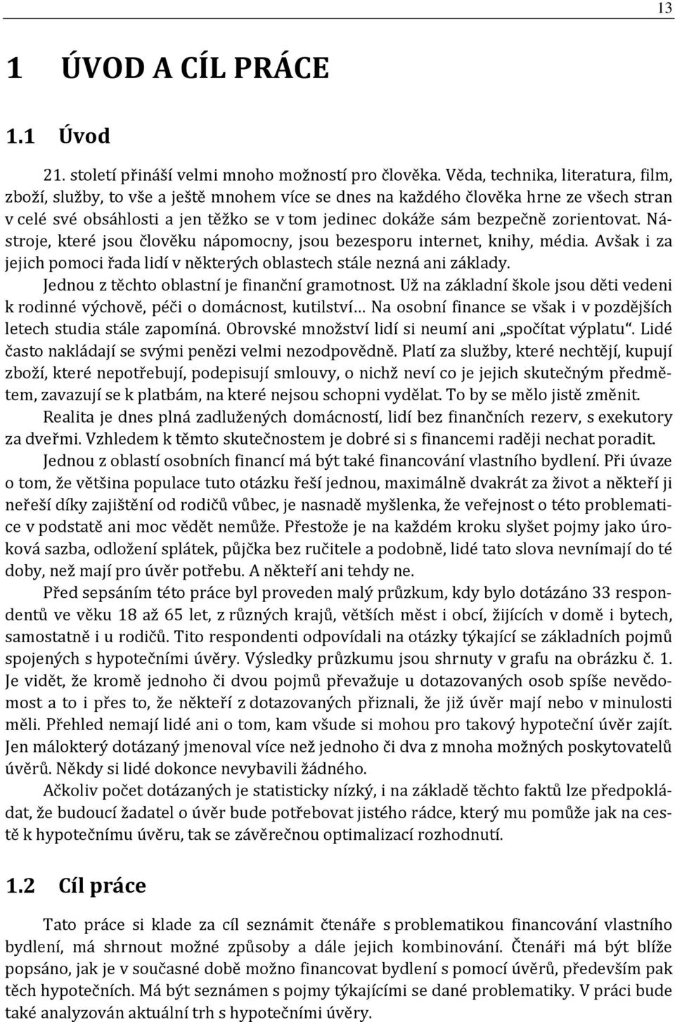 zorientovat. Nástroje, které jsou člověku nápomocny, jsou bezesporu internet, knihy, média. Avšak i za jejich pomoci řada lidí v některých oblastech stále nezná ani základy.