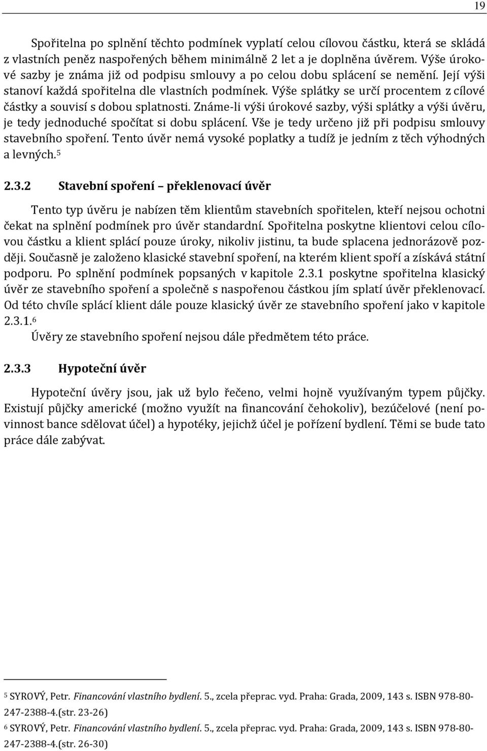 Výše splátky se určí procentem z cílové částky a souvisí s dobou splatnosti. Známe-li výši úrokové sazby, výši splátky a výši úvěru, je tedy jednoduché spočítat si dobu splácení.