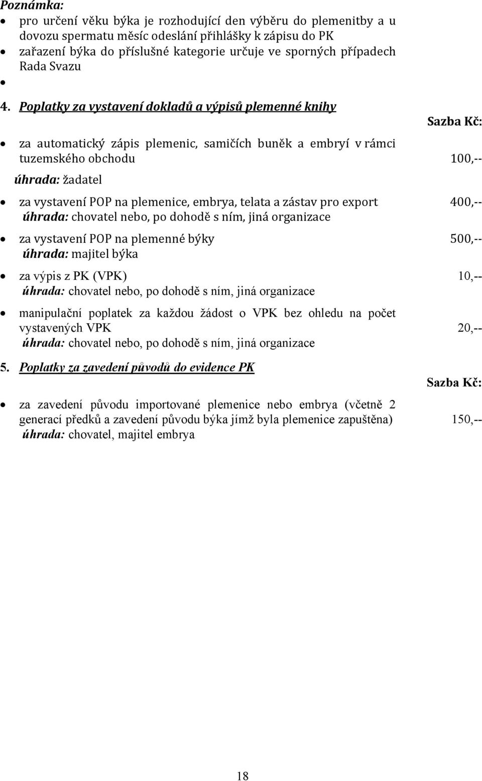 Poplatky za vystavení dokladů a výpisů plemenné knihy Sazba Kč: za automatický zápis plemenic, samičích buněk a embryí v rámci tuzemského obchodu 100,-- úhrada: žadatel za vystavení POP na plemenice,