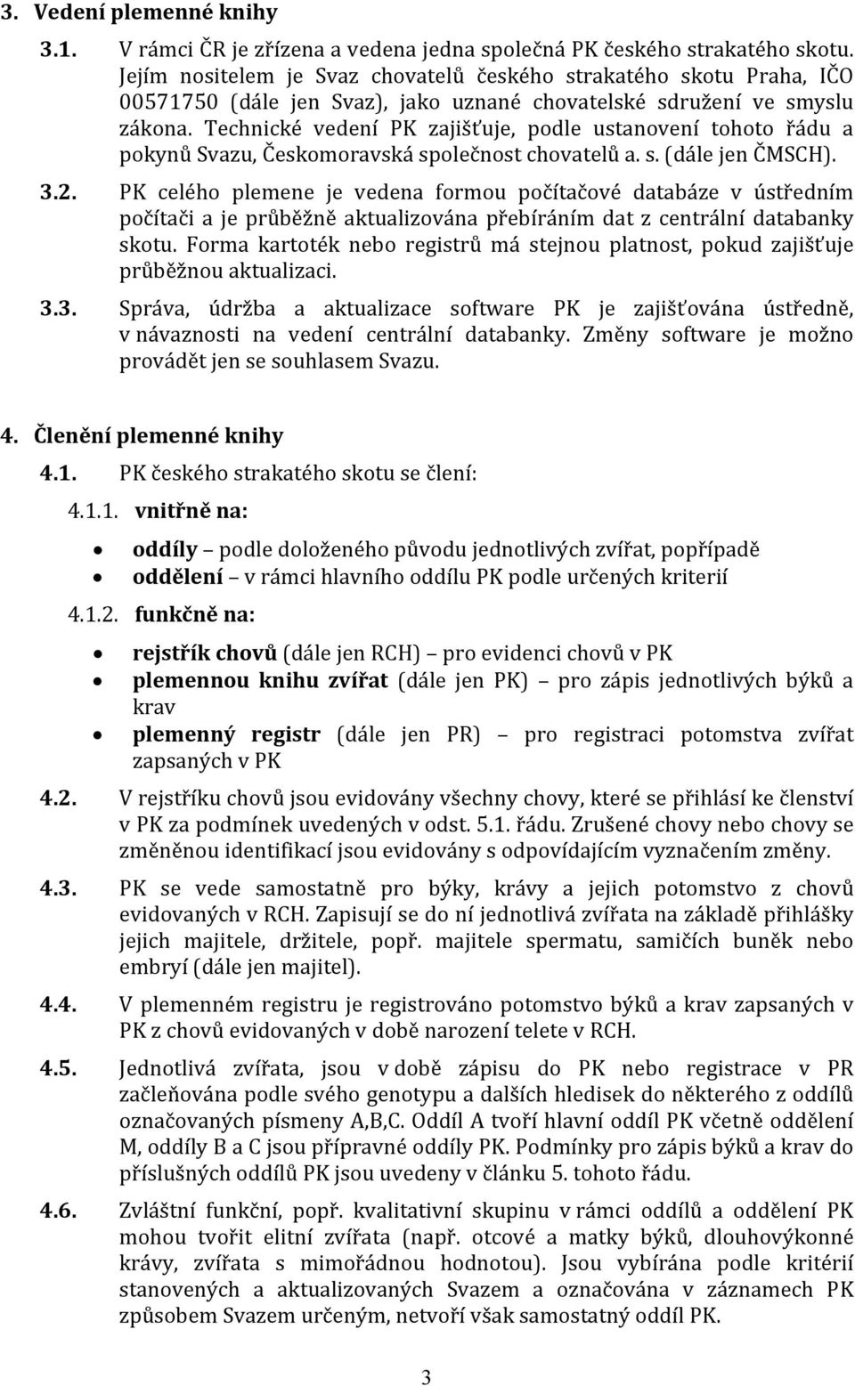 Technické vedení PK zajišťuje, podle ustanovení tohoto řádu a pokynů Svazu, Českomoravská společnost chovatelů a. s. (dále jen ČMSCH). 3.2.