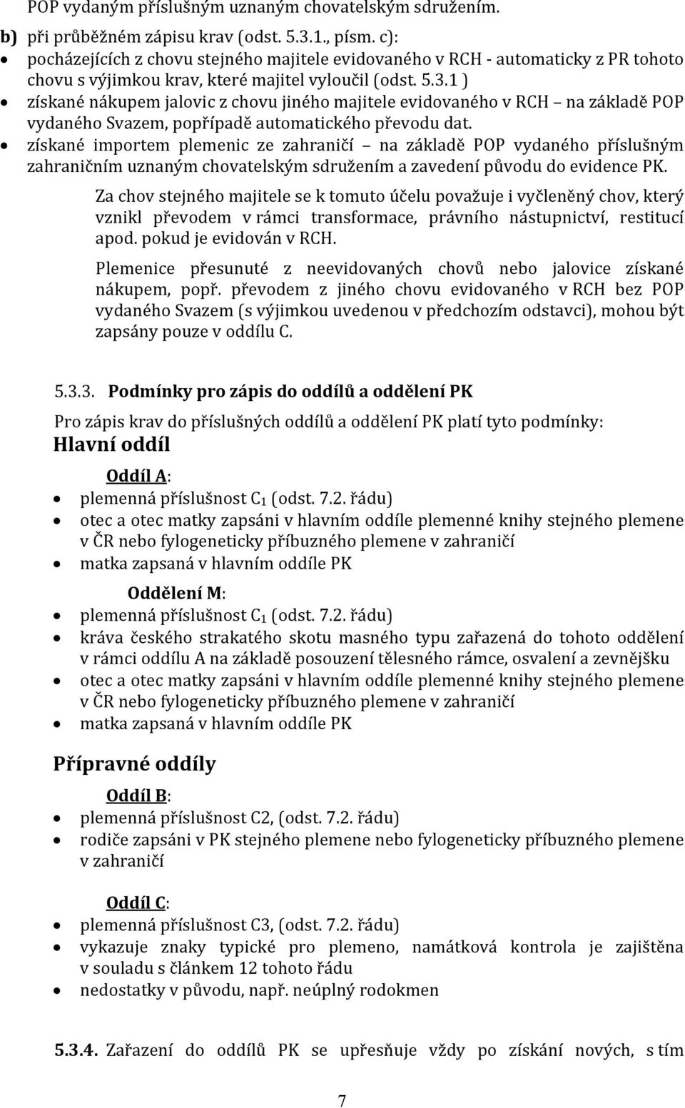 1 ) získané nákupem jalovic z chovu jiného majitele evidovaného v RCH na základě POP vydaného Svazem, popřípadě automatického převodu dat.