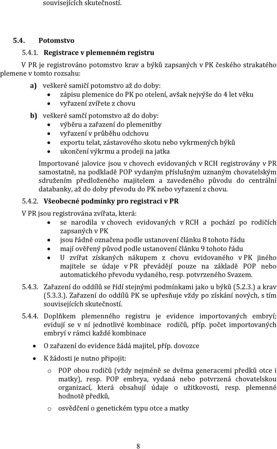 otelení, avšak nejvýše do 4 let věku vyřazení zvířete z chovu b) veškeré samčí potomstvo až do doby: výběru a zařazení do plemenitby vyřazení v průběhu odchovu exportu telat, zástavového skotu nebo