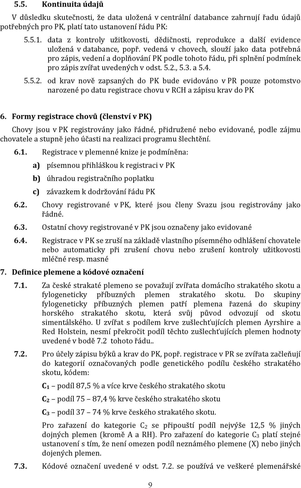 vedená v chovech, slouží jako data potřebná pro zápis, vedení a doplňování PK podle tohoto řádu, při splnění podmínek pro zápis zvířat uvedených v odst. 5.2.