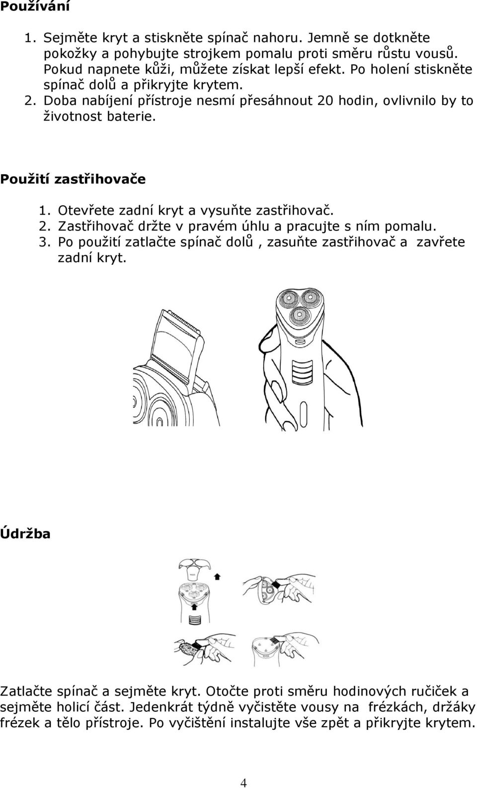 Otevřete zadní kryt a vysuňte zastřihovač. 2. Zastřihovač držte v pravém úhlu a pracujte s ním pomalu. 3. Po použití zatlačte spínač dolů, zasuňte zastřihovač a zavřete zadní kryt.