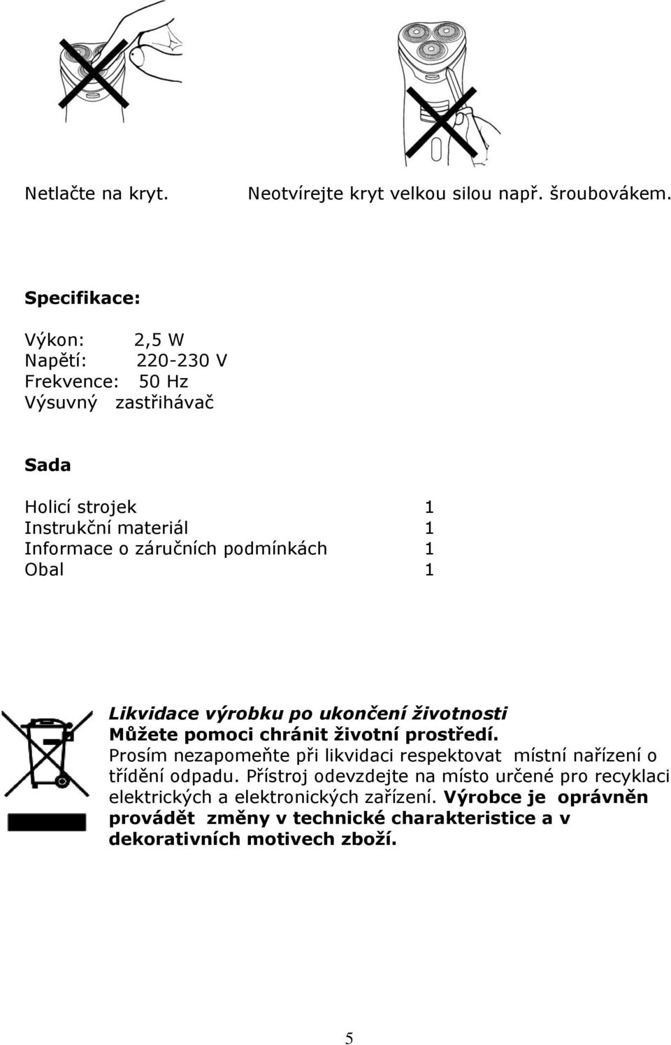 záručních podmínkách 1 Obal 1 Likvidace výrobku po ukončení životnosti Můžete pomoci chránit životní prostředí.