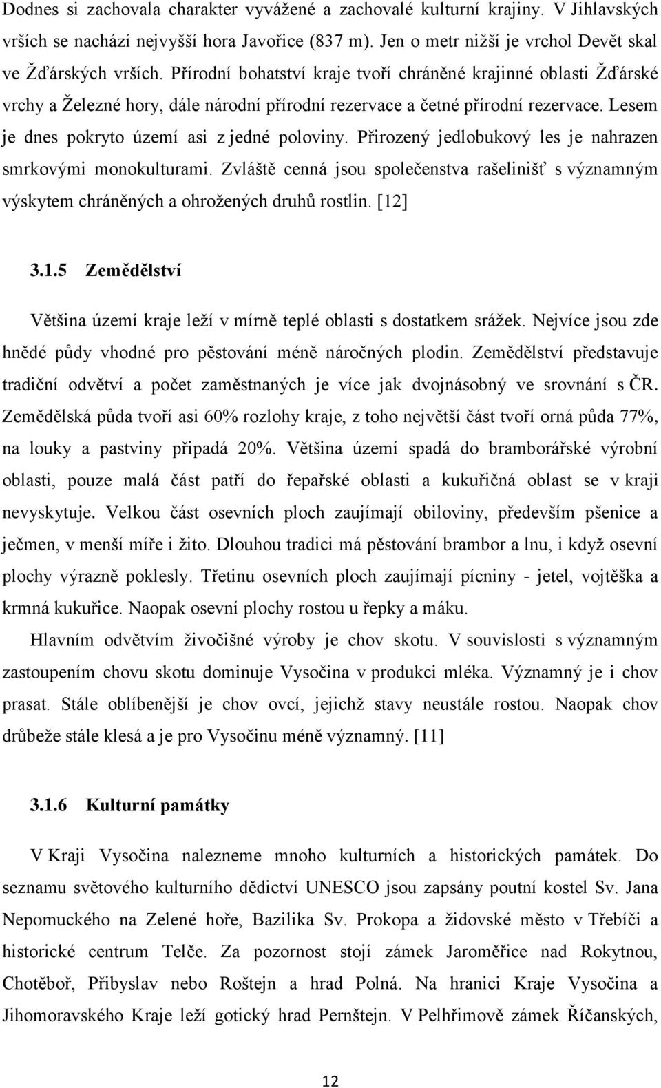 Přirozený jedlobukový les je nahrazen smrkovými monokulturami. Zvláště cenná jsou společenstva rašelinišť s významným výskytem chráněných a ohrožených druhů rostlin. [12