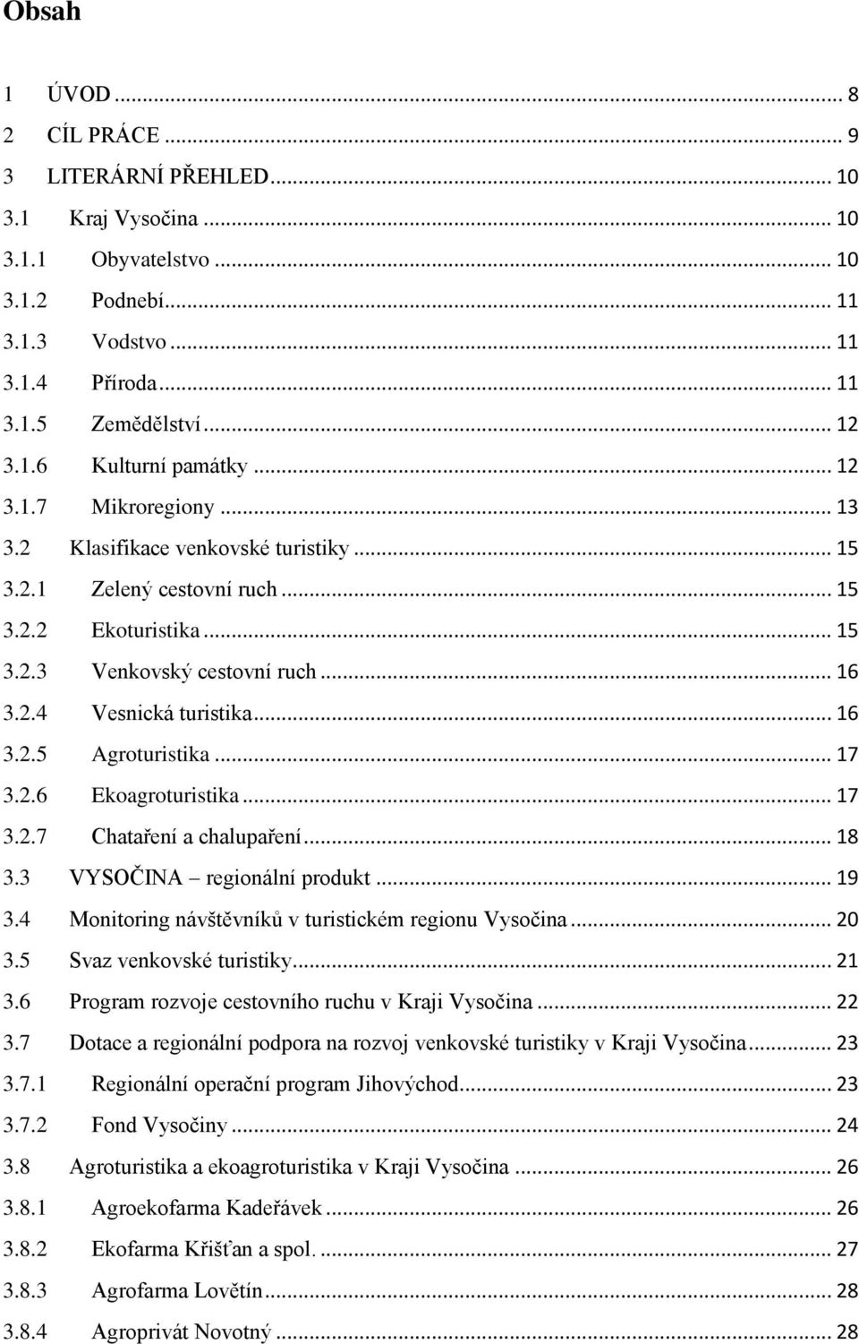 .. 17 3.2.6 Ekoagroturistika... 17 3.2.7 Chataření a chalupaření... 18 3.3 VYSOČINA regionální produkt... 19 3.4 Monitoring návštěvníků v turistickém regionu Vysočina... 20 3.