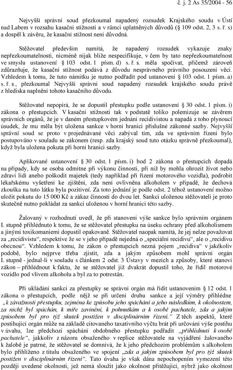 Stěžovatel především namítá, že napadený rozsudek vykazuje znaky nepřezkoumatelnosti, nicméně nijak blíže nespecifikuje, v čem by tato nepřezkoumatelnost ve smyslu ustanovení 103 odst. 1 písm. d) s.