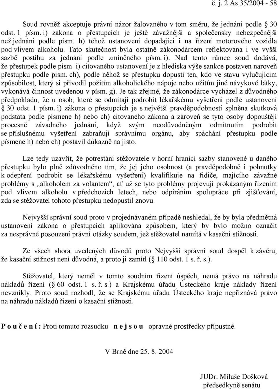 Tato skutečnost byla ostatně zákonodárcem reflektována i ve vyšší sazbě postihu za jednání podle zmíněného písm. i). Nad tento rámec soud dodává, že přestupek podle písm.