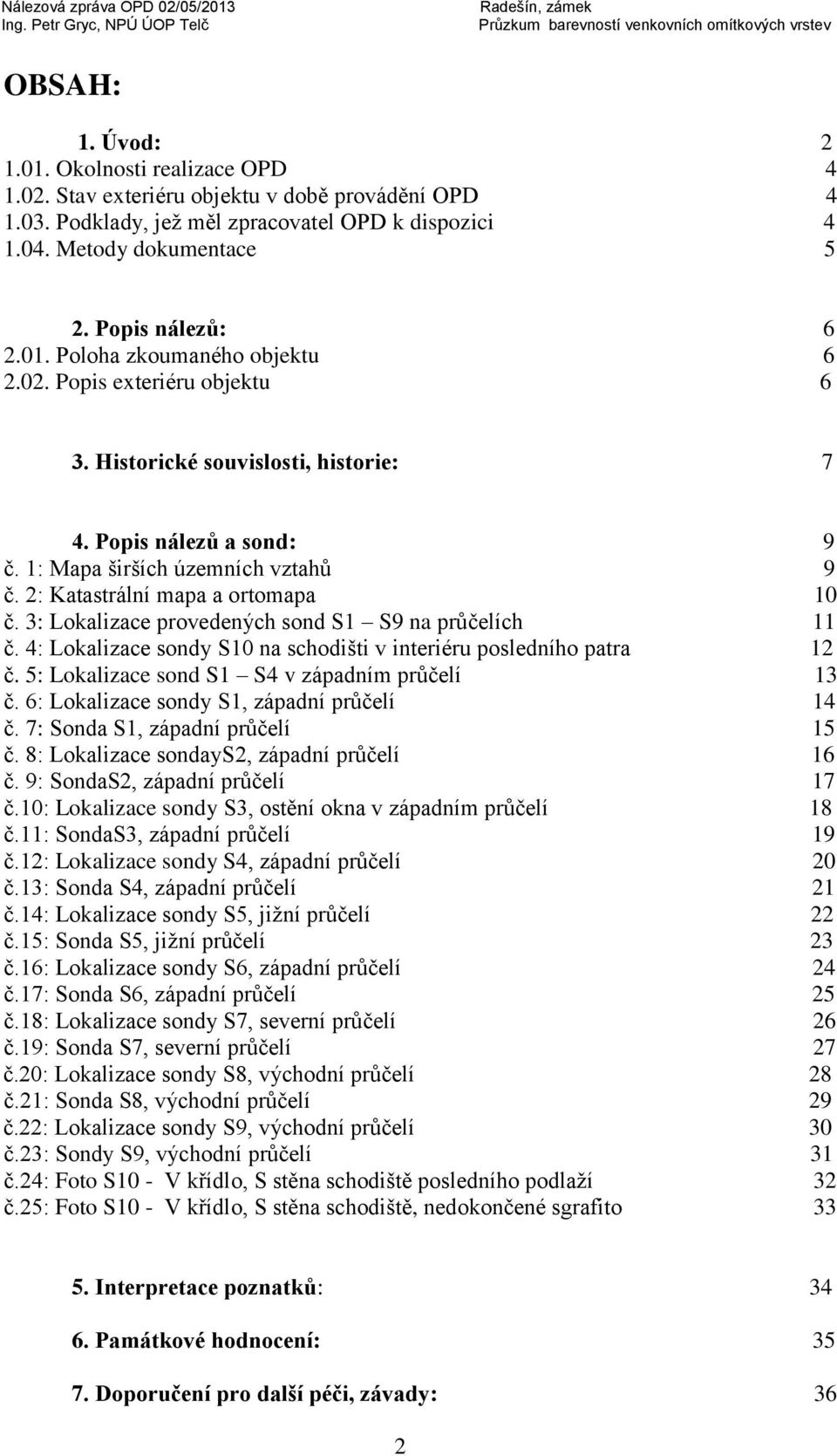 2: Katastrální mapa a ortomapa 10 č. 3: Lokalizace provedených sond S1 S9 na průčelích 11 č. 4: Lokalizace sondy S10 na schodišti v interiéru posledního patra 12 č.