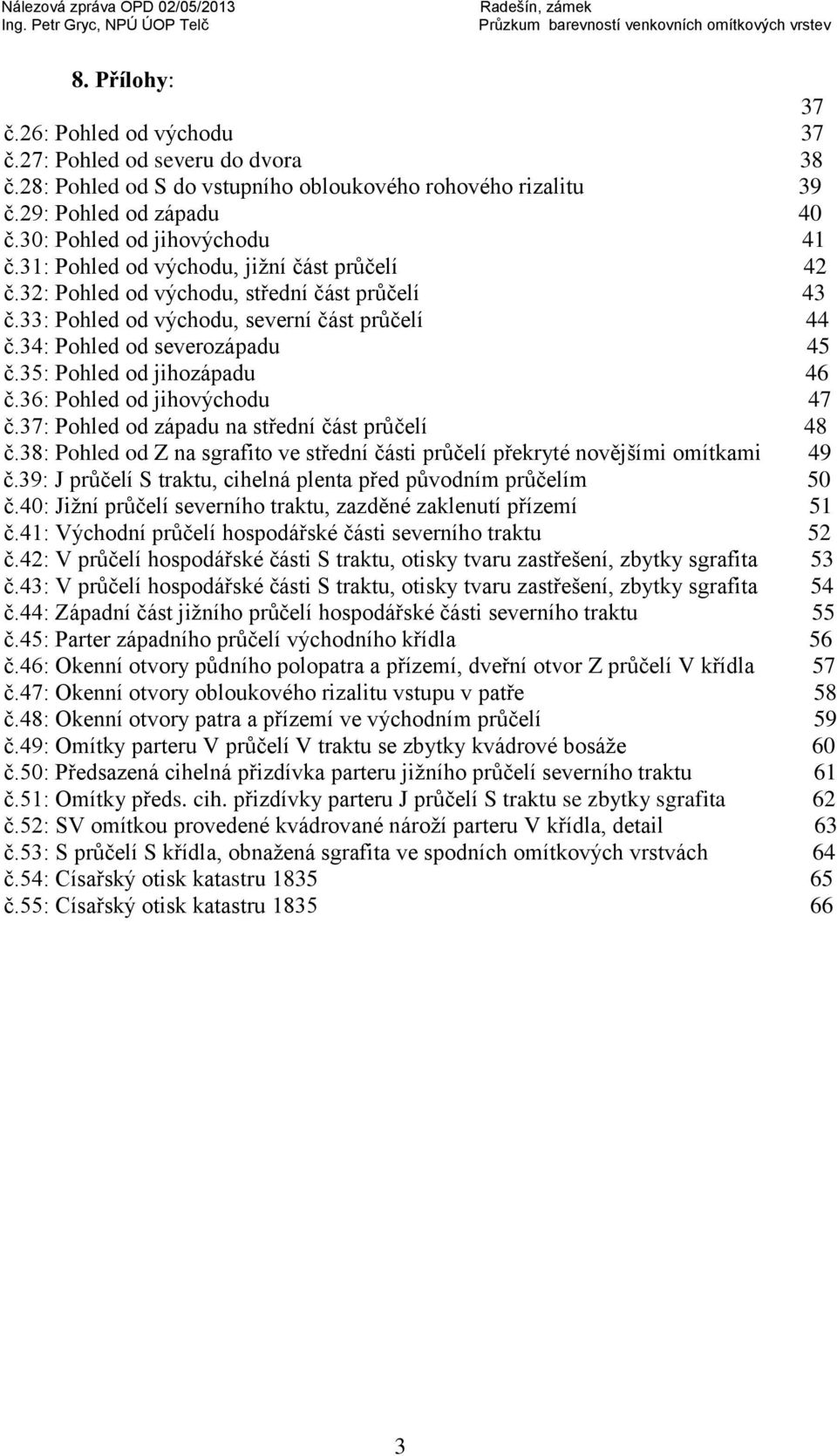 35: Pohled od jihozápadu 46 č.36: Pohled od jihovýchodu 47 č.37: Pohled od západu na střední část průčelí 48 č.38: Pohled od Z na sgrafito ve střední části průčelí překryté novějšími omítkami 49 č.