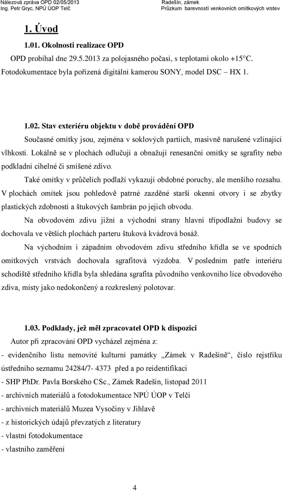 Lokálně se v plochách odlučují a obnažují renesanční omítky se sgrafity nebo podkladní cihelné či smíšené zdivo. Také omítky v průčelích podlaží vykazují obdobné poruchy, ale menšího rozsahu.