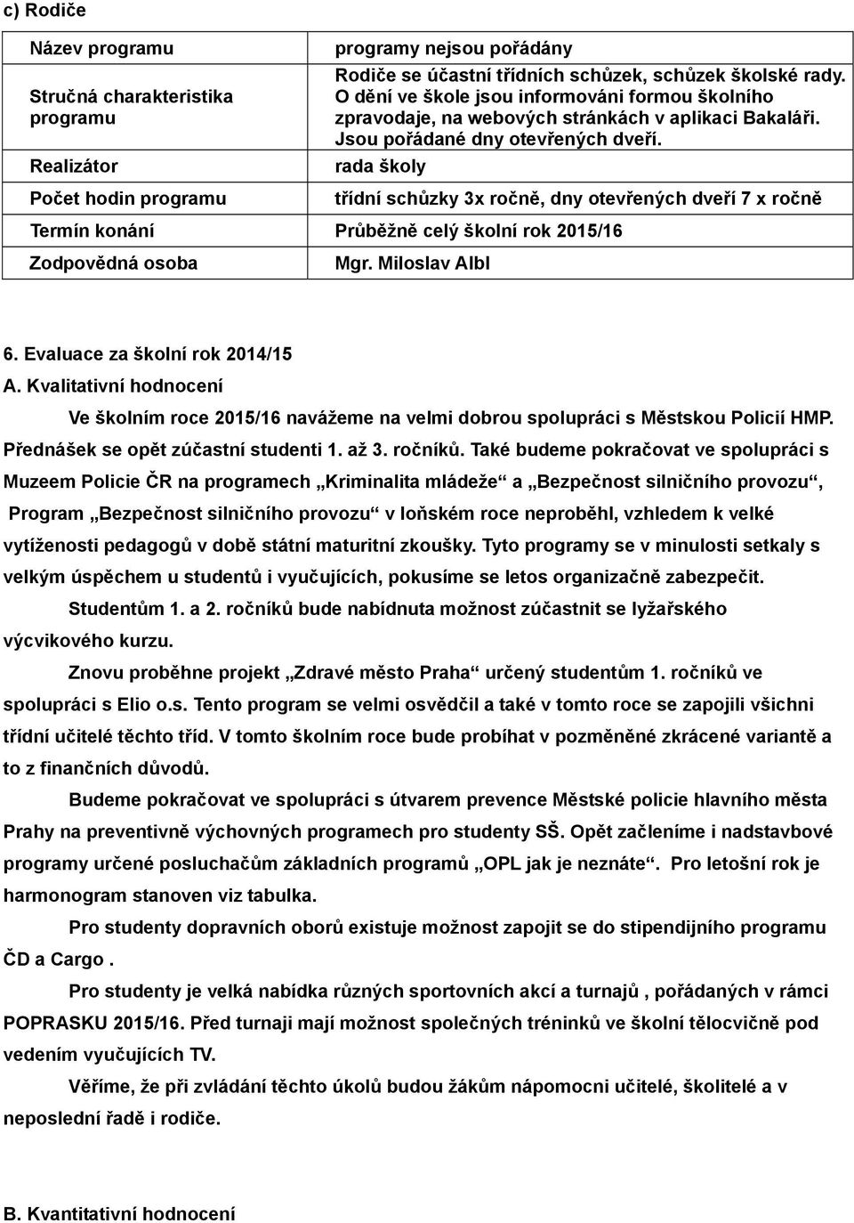 Evaluace za školní rok 2014/15 A. Kvalitativní hodnocení Ve školním roce 2015/16 navážeme na velmi dobrou spolupráci s Městskou Policií HMP. Přednášek se opět zúčastní studenti 1. až 3. ročníků.