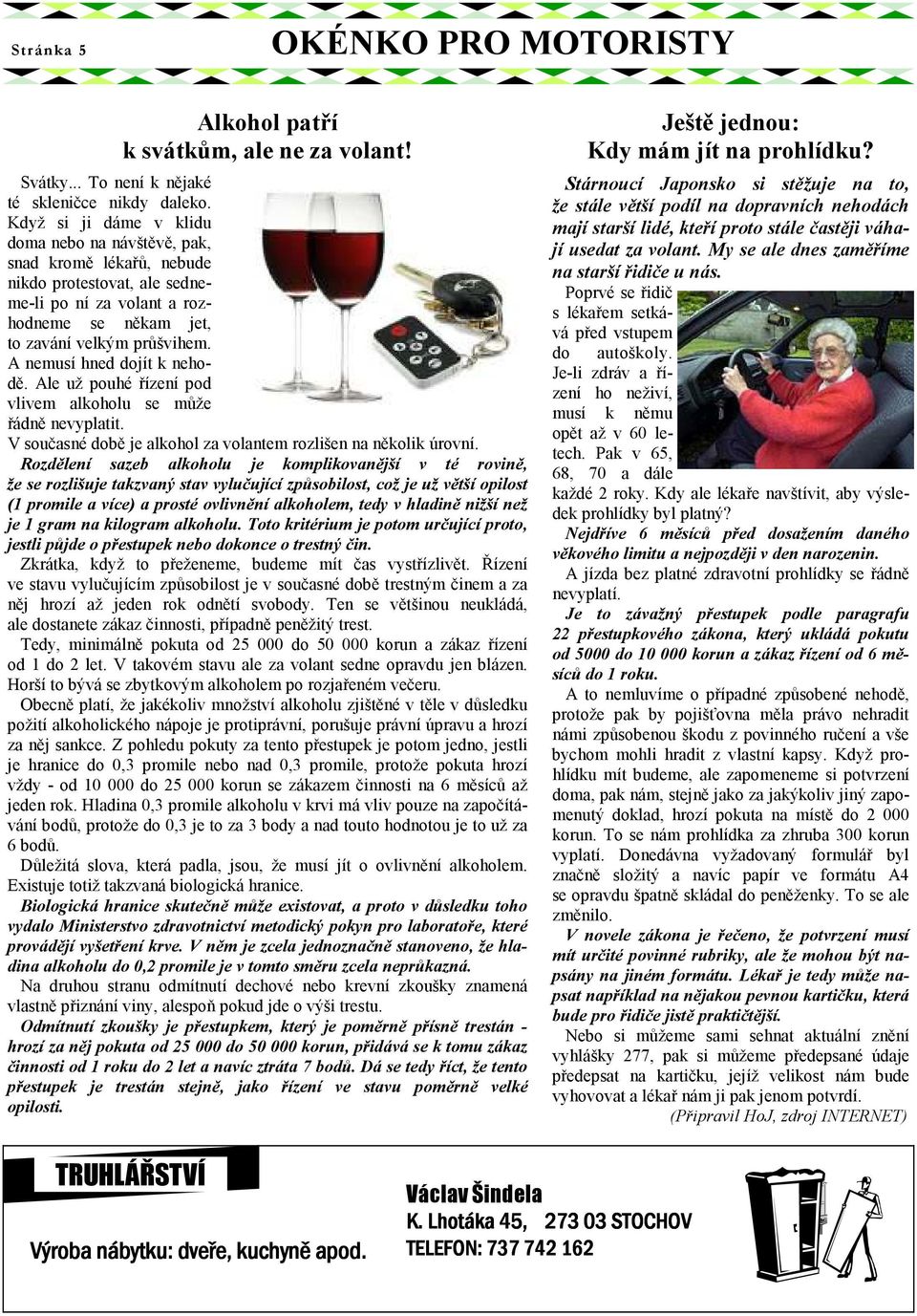 A nemusí hned dojít k nehodě. Ale už pouhé řízení pod vlivem alkoholu se může řádně nevyplatit. V současné době je alkohol za volantem rozlišen na několik úrovní.