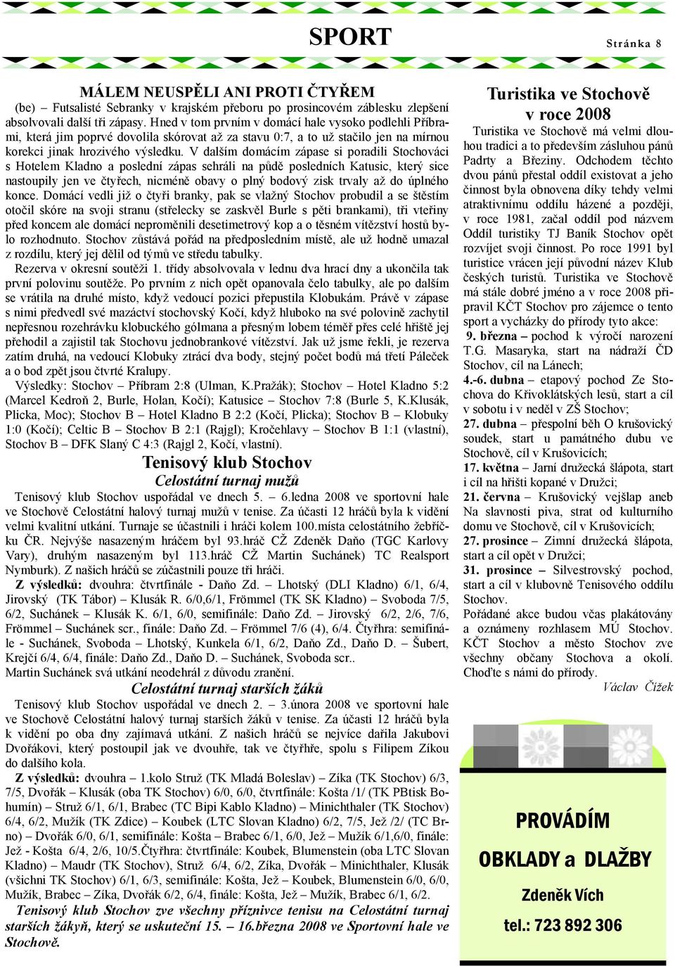 V dalším domácím zápase si poradili Stochováci s Hotelem Kladno a poslední zápas sehráli na půdě posledních Katusic, který sice nastoupily jen ve čtyřech, nicméně obavy o plný bodový zisk trvaly až