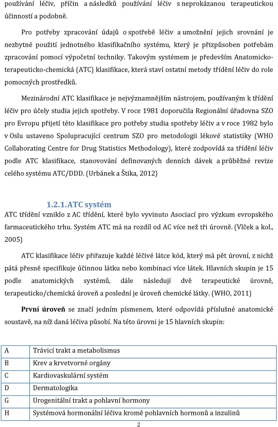 Takovým systémem je především Anatomickoterapeuticko-chemická (ATC) klasifikace, která staví ostatní metody třídění léčiv do role pomocných prostředků.