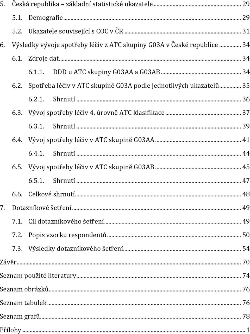 úrovně ATC klasifikace... 37 6.3.1. Shrnutí... 39 6.4. Vývoj spotřeby léčiv v ATC skupině G03AA... 41 6.4.1. Shrnutí... 44 6.5. Vývoj spotřeby léčiv v ATC skupině G03AB... 45 6.5.1. Shrnutí... 47 6.6. Celkové shrnutí.