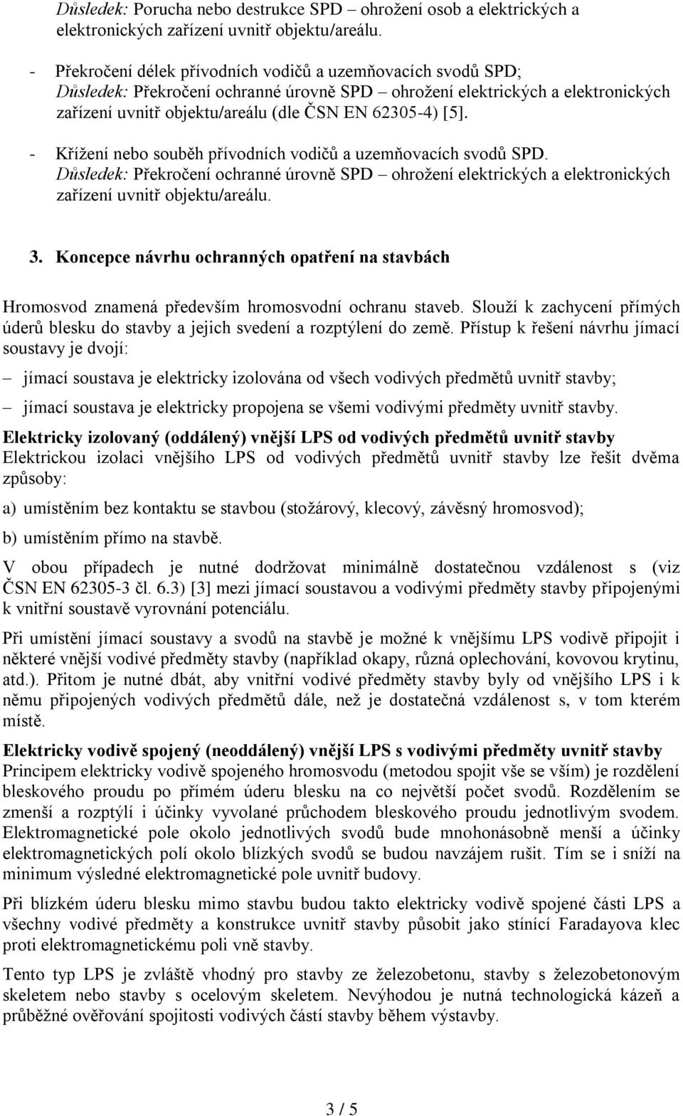 - Křížení nebo souběh přívodních vodičů a uzemňovacích svodů SPD. Důsledek: Překročení ochranné úrovně SPD ohrožení elektrických a elektronických zařízení uvnitř objektu/areálu. 3.