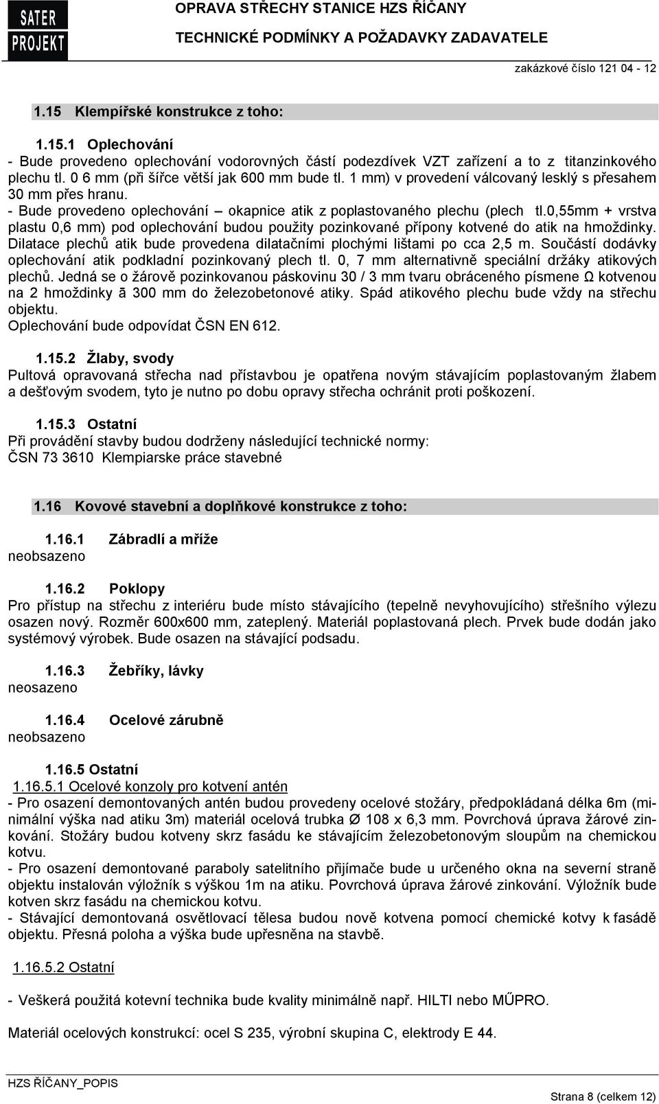 0,55mm + vrstva plastu 0,6 mm) pod oplechování budou použity pozinkované přípony kotvené do atik na hmoždinky. Dilatace plechů atik bude provedena dilatačními plochými lištami po cca 2,5 m.