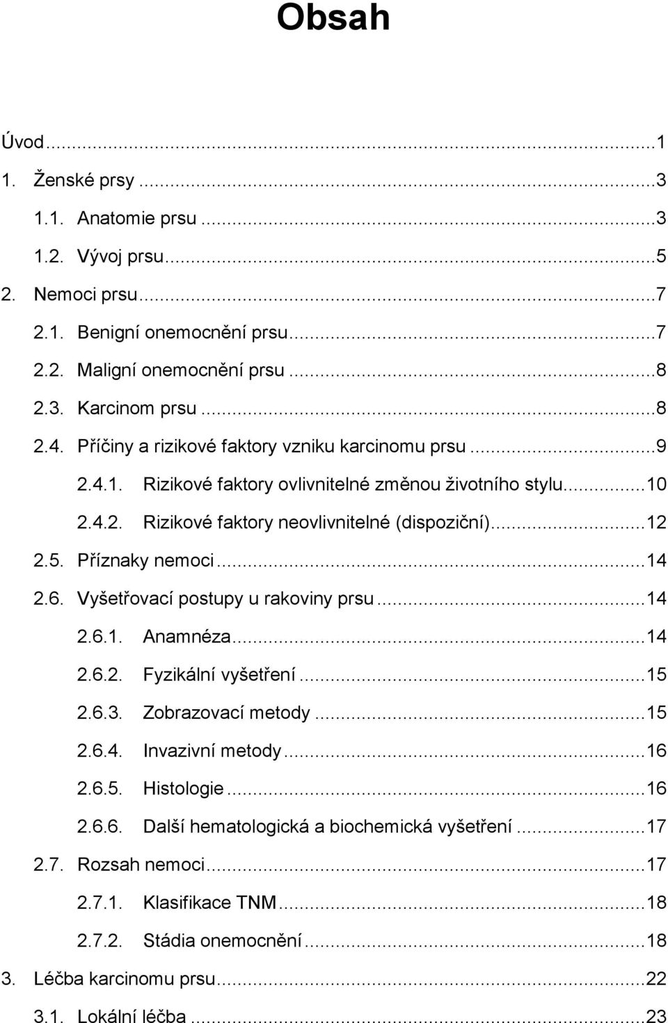 Příznaky nemoci... 14 2.6. Vyšetřovací postupy u rakoviny prsu... 14 2.6.1. Anamnéza... 14 2.6.2. Fyzikální vyšetření... 15 2.6.3. Zobrazovací metody... 15 2.6.4. Invazivní metody... 16 2.6.5. Histologie.